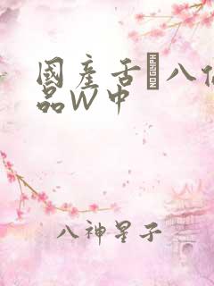 国产舌乚八伦偷品W中