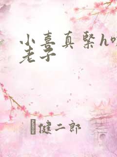 小喜真紧h嘶爽老子