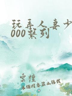 玩弄人妻少妇1000系列