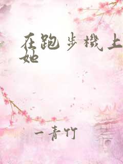 在跑步机上要了她