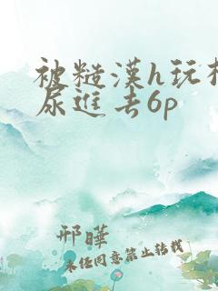 被糙汉h玩松了尿进去6p