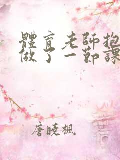 体育老师抱着我做了一节课