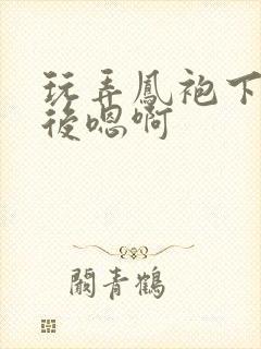 玩弄凤袍下的皇后嗯啊