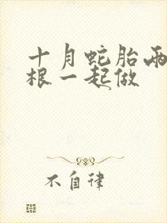 十月蛇胎两个蛇根一起做