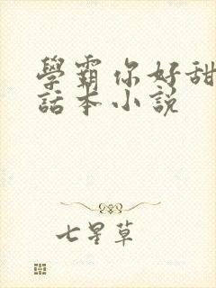 学霸你好甜by话本小说