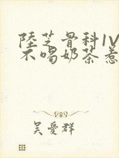 陆芝骨科1V1不喝奶茶惹