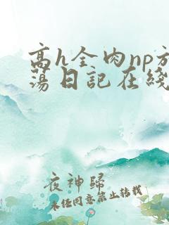 高h全肉np放荡日记在线观看