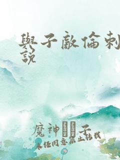 与子敌伦刺激小说