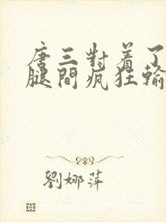 唐三对着了小舞腿间疯狂输出