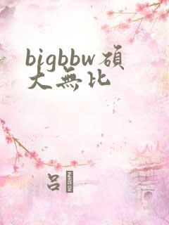bigbbw硕大无比