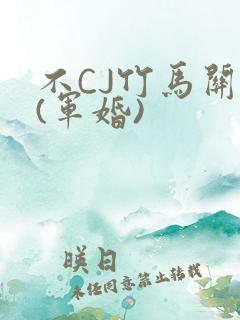 不CJ竹马关系(军婚)