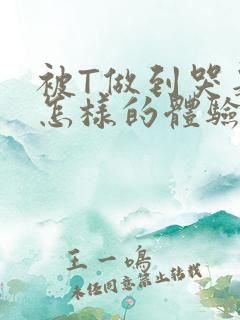 被T做到哭是种怎样的体验知乎