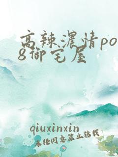 高辣浓情po18御宅屋