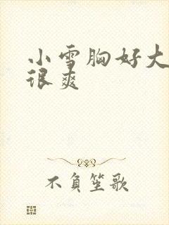 小雪胸好大做得很爽