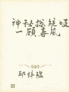 神秘总统吸够没 一顾春风