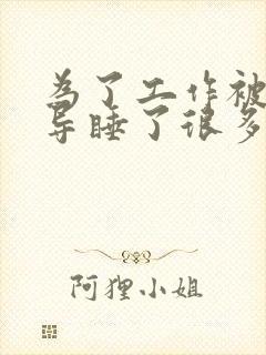 为了工作被几领导睡了很多次