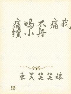 痛吗不痛我就继续小丹