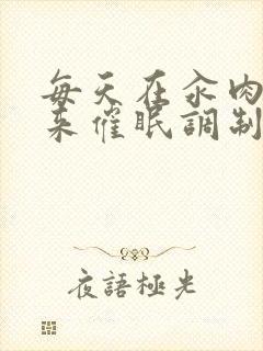 每天在汆肉中醒来催眠调制