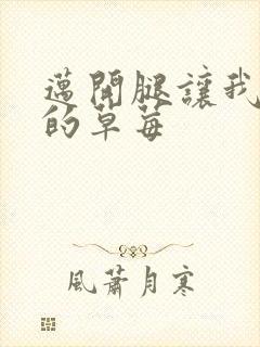 迈开腿让我桶你的草莓