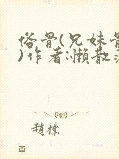 俗骨(兄妹骨科)作者:懒散蒲公英