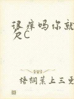 很痒吗你就这么欠C