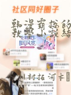 韩漫霸总的秘密教学小说结局：结局+番外