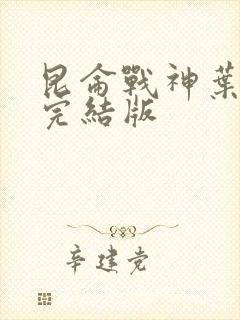 昆仑战神叶君临完结版