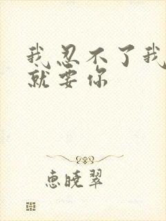 我忍不了我现在就要你