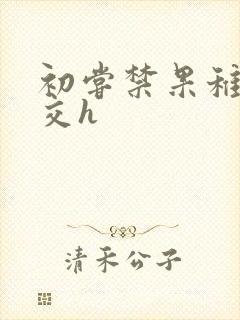 初尝禁果稚嫩宫交h