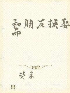 和朋友换娶妻当面