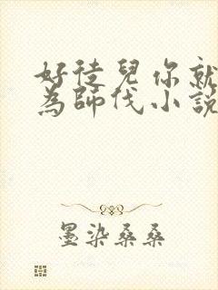 好徒儿你就饶了为师伐小说哪里看