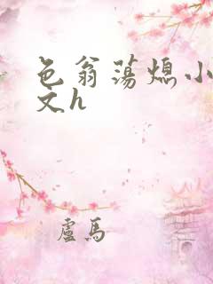 色翁荡熄小说全文h