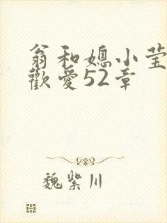 翁和媳小莹浴室欢爱52章