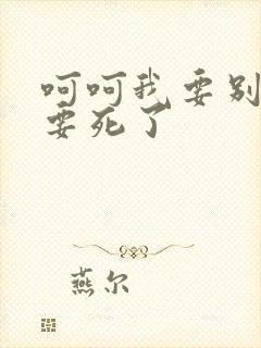 呵呵我要别停我要死了