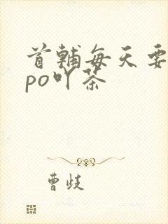 首辅每天要不够po吖茶