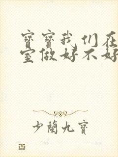 宝宝我们在办公室做好不好