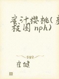 蜜汁樱桃(产奶 校园 nph)