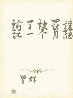 输了被罚让别人玩一个月隐私