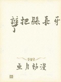 谁把县长牙刷偷了