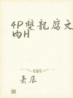 4P双龙腐文纯肉H