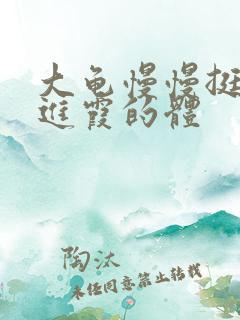 大龟慢慢挺进王进霞的体