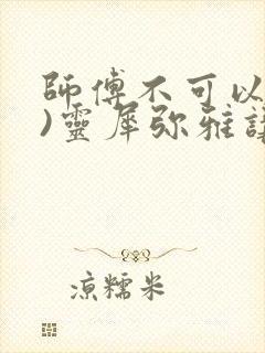 师傅不可以(限)灵犀弥雅讲的什么