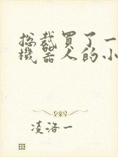 总裁买了一个男机器人的小说