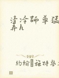 清冷师尊猛烈顶弄h