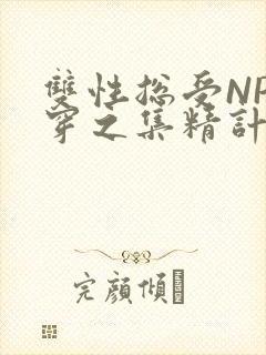 双性总受NP快穿之集精计划