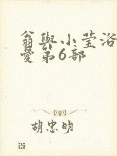 翁与小莹浴室欢爱第6部