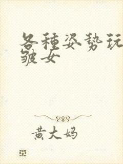 各种姿势玩小处皱女