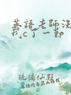 英语老师没戴让我c了一节