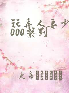 玩弄人妻少妇1000系列