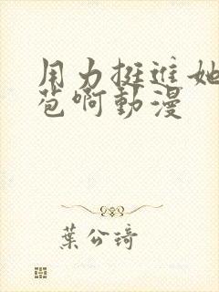 用力挺进她的花苞啊动漫